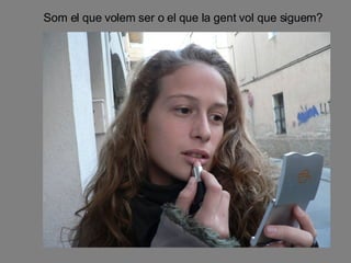 Som el que volem ser o el que la gent vol que siguem? 