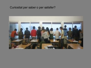 Curiositat per saber o per satisfer? 