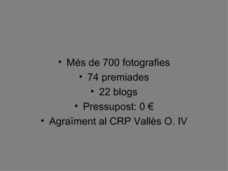Més de 700 fotografies 74 premiades 22 blogs Pressupost: 0 € Agraïment al CRP Vallès O. IV 