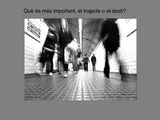 Què és més important, el trajecte o el destí? 