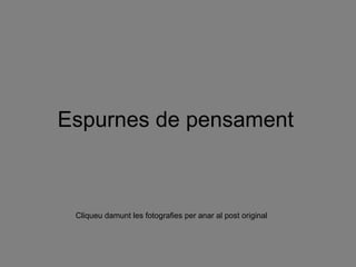 Espurnes de pensament Cliqueu damunt les fotografies per anar al post original 