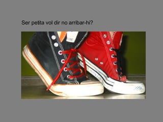 Ser petita vol dir no arribar-hi? 