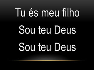 Tu és meu filho
Sou teu Deus
Sou teu Deus
 