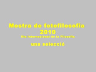 Mostra de fotofilosofia
2010
Dia Internacional de la Filosofia
una selecció
 