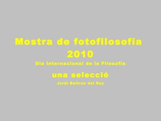 Mostra de fotofilosofia  2010 Dia Internacional de la Filosofia una selecció Jordi Beltran del Rey 