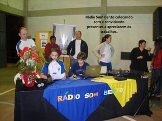 Rádio Som Bento colocando 
som e convidando 
presentes a apreciarem os 
trabalhos. 
 