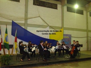Apresentação do Grupo de 
Cordas do SESI. 
 