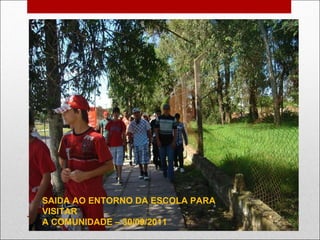 SAIDA AO ENTORNO DA ESCOLA PARA VISITAR  A COMUNIDADE – 30/09/2011 