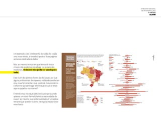 6ª Mostra Nacional
de Infografia | 2012
11 • ARTIGO
ALVIM
Notícias
da tribo
MIGRAÇÃO
INTERNA
PAÍS REDUZ
FLUXO
MIGRATÓRIO
Em vez da corrida para o
Sudeste, que marcou as décadas
de 1960 a 1980, a tendência
agora é de desaceleração nos
deslocamentos entre municípios
ou entre estados brasileiros.
O IBGE constatou que o
deslocamento da população
brasileira caiu, aumentando a
tendência de permanência ou de
retorno de moradores a seus
estados de origem.
Os estados do Rio de Janeiro e
São Paulo, que tradicionalmente
eram "importadores" de
moradores, passaram à condições
de “exportadores", enquanto o
Espírito Santo desponta como
foco de atração de novos
habitantes.
65.864
13.882
71.451
25.556
162.004
37.028
85.706
105.684
73.614
112.373
67.728
96.028
148.498
53.589
53.039
229.224
376.520
130.820
270.413
991.314
272.184
301.341
102.613
98.973
143.954
363.934
190.422
53.643
14.746
51.301
11.204
201.834
15.228
77.052
270.664
144.037
181.221
54.017
125.521
223.584
130.306
45.144
466.360
390.625
70.120
247.309
735.519
293.693
128.888
177.263
80.908
121.589
156.107
175.870
Rondônia
Acre
Amazonas
Roraima
Pará
Amapá
Tocantins
Maranhão
Piauí
Ceará
Rio Grande do Norte
Paraíba
Pernambuco
Alagoas
Sergipe
Bahia
Minas Gerais
Espírito Santo
Rio de Janeiro
São Paulo
Paraná
Santa Catarina
Rio Grande do Sul
Mato Grosso do Sul
Mato Grosso
Goiás
Distrito Federal
O deslocamento populacional no Brasil está em queda. A constatação foi feita pelo IBGE ao comparar os
dados migratórios entre os períodos de 1995-2000 e 2005-2010. O órgão registrou uma queda de 11%,
o que significa que 552,3 mil pessoas não mudaram de estado no período comparado. Enquanto em
1995-2000, migraram no país 5.196.093, entre 2005-2010 a taxa caiu para 4.643.754
Norte
Volume de entrada e de
saída de migrantes foram
reduzidos entre 1995-2000
e 2005-2010
Nordeste
Baixo saldo migratório,
com exceção do Rio
Grande do Norte
Sudeste
Apresentou trajetória de
diminuição no volume de
imigrantes e emigrantes
Sul
Foi a única Grande Região
do país com aumento na
mobilidade espacial
Centro-Oeste
Apresentou um pequeno
declínio entre 1995-2000
e 2005-2010
Imigrantes
Emigrantes
Positivo
(maior entrada
do que saída)
Negativo
(maior saída do
que entrada)
MIGRAÇÃO
SALDO MIGRATÓRIO
MIGRAÇÃO INTERNA (2005-2010)
O Censo 2010 registrou
268.295 imigrantes
internacionais no Brasil,
além de brasileiros que
moravam no Exterior. Essas
pessoas residiam em um
país estrangeiro há cinco
anos. Desses, 175.766
indivíduos eram brasileiros
SALDO MIGRATÓRIO
SP
RJ
ES
BA
SE
AL
PE
PB
RN
PI
MA
PAAM
RO
APRR
AC
CE
GO
DF
MG
MT
TO
MS
PR
SC
RS
Menor
que -50mil
Acima de
-50mil a 0
De 0 a
20 mil
Mais de 20 mil
a 100 mil
Acima de
100 mil
Principais
países de origem
Japão
41.045
Paraguai
24.610
Bolívia
15.651
Outros
113.266
Portugal
21.673
Estados Unidos
52.050
TOTAL
268.295
FLUXO INTERNACIONAL
OGLOBOAMANHÃ31
TERÇA-FEIRA4.9.2012
Um exemplo: com o redesenho do Globo foi criada
uma nova revista, a Amanhã, que traz duas páginas
semanais dedicadas a dados.
Mas, ao mesmo tempo em que temos de testar
o novo, não podemos nos afogar no oceano dos
modismos. O dataviz não pode ser usado para
tudo.
Este é um dos pontos chaves da discussão: por que
alguns profissionais de imprensa no Brasil consideram
essa nova ferramenta o que existe de mais moderno
e eficiente para entregar informação visual ao leitor,
seja no papel ou na internet?
Entendo essa excitação pelo novo, porque quando
aparece um novo formato temos a necessidade de
exaurir ao máximo suas potencialidades. É uma ideia
reinante que a web é o porto ideal para ancorar esse
novo barco.
 
