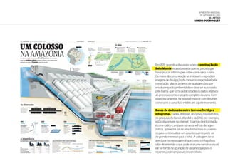 6ª Mostra Nacional
de Infografia | 2012
16 • ARTIGO
Simon Ducroquet
Em 2011, quando a discussão sobre a construção de
Belo Monte estava bastante quente, percebi que
havia poucas informações sobre como seria a usina.
Os meios de comunicação se limitavam a reproduzir
imagens de divulgação da consórcio responsável pela
construção. Mas os projetos de qualquer obra que
envolva impacto ambiental deve deve ser autorizado
pelo Ibama, que torna público todos os dados relativos
ao processo, como o projeto completo da usina. Com
esses documentos, foi possível mostrar com detalhes
como seria a usina, fato inédito até aquele momento.
Bases de dados são outro terreno fértil pra
infografias. Dados eleitorais, do censo, dos institutos
de pesquisa, do Banco Mundial e da ONU, por exemplo,
estão disponíveis na internet. Esse tipo de informação
é commodity e, embora números velhos não sejam
notícia, apresentá-los de uma forma nova ou usando-
os para contextualizar um assunto quente pode ser
de grande interesse para o leitor. A vantagem de se
aventurar na reportagem é que, como o infografista
sabe de antemão o que pode virar uma narrativa visual,
ele vai fundo na apuração de detalhes que para o
reporter poderiam passar despercebido.
 