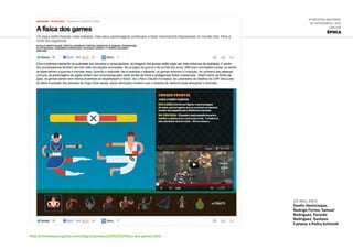 6ª Mostra Nacional
de Infografia | 2012
ONLINE
Época
20.mai.2012
Danilo Venticinque,
Rodrigo Fortes, Samuel
Rodrigues, Ferardo
Rodriguez, Gustavo
Campoy e Pedro Schimidt
http://revistaepoca.globo.com/diagrama/noticia/2012/05/fisica-dos-games.html
 