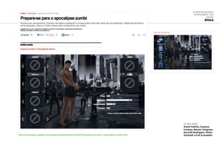 6ª Mostra Nacional
de Infografia | 2012
ONLINE
Época
13.jul.2012
André Sollitto, Gustavo
Campoy, Renato Tanigawa,
Gerardo Rodrigues, Pedro
Schimidt e Erik Scaranellohttp://revistaepoca.globo.com/cultura/Especial/noticia/2012/07/prepare-se-para-o-apocalipse-zumbi.html
 