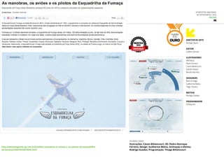 Diretor de arte
Rodrigo David
Editor
Guilhes Damian
Ilustradores
Will Murai
Pedro Ferreira
Cássio Bittencourt
Gabriel Silveira
Renato Munhoz
Designers
Marcos Veiga
Guilherme Matos
Tiago Teixeira
Motion
Rodrigo Guedes
Programador
Gil Beyruth
6ª Mostra Nacional
de Infografia | 2012
ONLINE
IG
http://ultimosegundo.ig.com.br/brasil/as-manobras-os-avioes-e-os-pilotos-da-esquadrilha-
da-fumaca/n1597437857605.html
27.dez.2011
Ilustrações: Cássio Bittencourt; 3D: Pedro Henrique
Ferreira; Design: Guilherme Matos; Animação e efeitos:
Rodrigo Guedes; Programação: Thiago Bittencourt
malofiej
2012
OURO
MOSTRA
2012
DESTAQUE
 