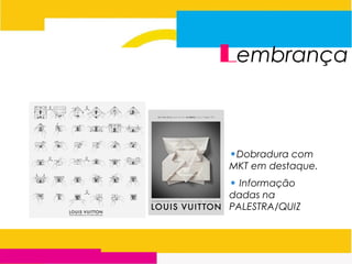 Lembrança
•Dobradura com
MKT em destaque.
• Informação
dadas na
PALESTRA/QUIZ
 