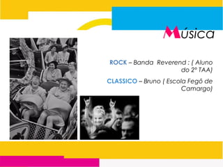 Música
ROCK – Banda Reverend : ( Aluno
do 2º TAA)
CLASSICO – Bruno ( Escola Fegô de
Camargo)
 