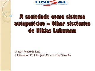 A sociedade como sistema
autopoiético – Olhar sistêmico
de Niklas Luhmann

Autor: Felipe de Luca
Orientador: Prof. Dr. José Marcos Miné Vanzella

 