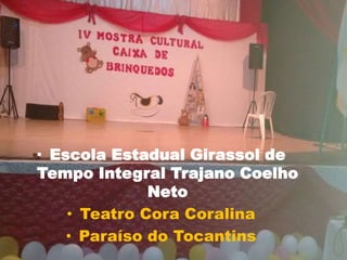 • Escola Estadual Girassol de
Tempo Integral Trajano Coelho
Neto
• Teatro Cora Coralina
• Paraíso do Tocantins
 