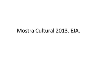 Mostra Cultural 2013. EJA.

 