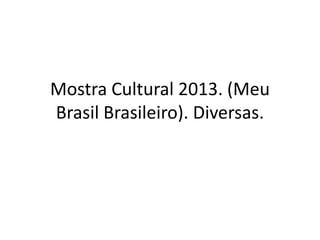 Mostra Cultural 2013. (Meu
Brasil Brasileiro). Diversas.

 
