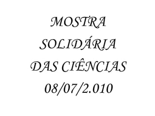 MOSTRA  SOLIDÁRIA  DAS CIÊNCIAS 08/07/2.010 