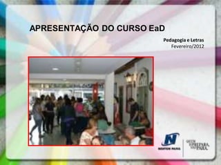 APRESENTAÇÃO DO CURSO EaD
                        Pedagogia e Letras
                           Fevereiro/2012
 