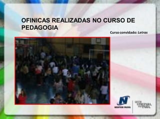 OFINICAS REALIZADAS NO CURSO DE
PEDAGOGIA
                        Curso convidado: Letras
 