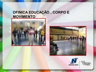 OFINICA EDUCAÇÃO , CORPO E
MOVIMENTO
 