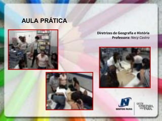 AULA PRÁTICA
               Diretrizes de Geografia e História
                         Professora: Necy Castro
 