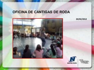 OFICINA DE CANTIGAS DE RODA
                              20/02/2012
 
