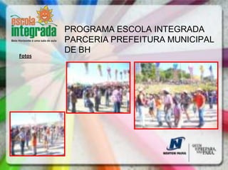 PROGRAMA ESCOLA INTEGRADA
        PARCERIA PREFEITURA MUNICIPAL
        DE BH
Fotos
 