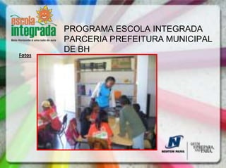 PROGRAMA ESCOLA INTEGRADA
        PARCERIA PREFEITURA MUNICIPAL
        DE BH
Fotos
 