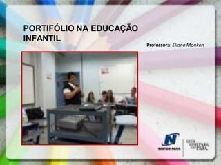 PORTIFÓLIO NA EDUCAÇÃO
INFANTIL
                         Professora: Eliane Monken
 