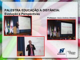 PALESTRA EDUCAÇÃO A DISTÂNCIA:
Evolução e Perspectivas
                       Professor: Aécio Antônio Oliveira
 