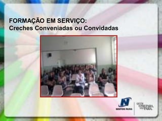 FORMAÇÃO EM SERVIÇO:
Creches Conveniadas ou Convidadas
 