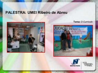 PALESTRA: UMEI Ribeiro de Abreu

                                  Tema: O Currículo
 
