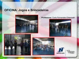 OFICINA: Jogos e Brincadeiras

                        Professora: Carla Fernandes Chiericatti
 