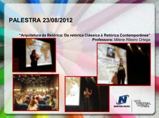 PALESTRA 23/08/2012

  “Arquitetura da Retórica: Da retórica Clássica à Retórica Contemporânea”
                                            Professora: Milene Ribeiro Ortega
 