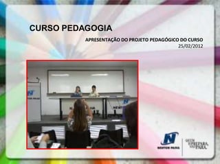 CURSO PEDAGOGIA
          APRESENTAÇÃO DO PROJETO PEDAGÓGICO DO CURSO
                                            25/02/2012
 