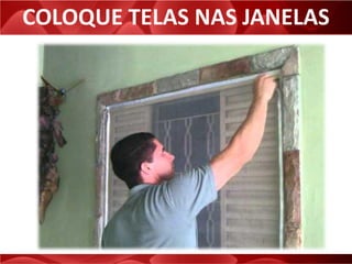 COLOQUE TELAS NAS JANELAS
 