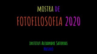 mostra de
FOTOFILOSOFIA 2020
institut Alexandre Satorras
Mataró
 