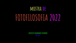 mostra de
FOTOFILOSOFIA 2022
institut Alexandre Satorras
Mataró
 