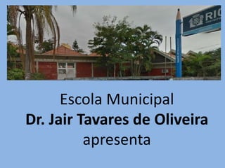Escola Municipal
Dr. Jair Tavares de Oliveira
apresenta
 
