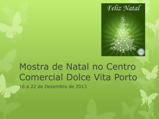 Mostra de Natal no Centro
Comercial Dolce Vita Porto
16 a 22 de Dezembro de 2013

 
