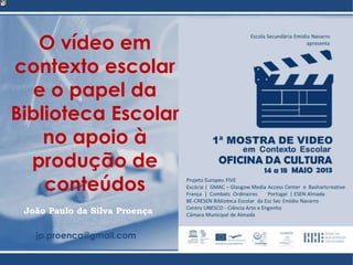 João Paulo da Silva Proença
jp.proenca@gmail.com
O vídeo em
contexto escolar
e o papel da
Biblioteca Escolar
no apoio à
produção de
conteúdos
 