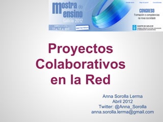 Proyectos
Colaborativos
  en la Red
             Anna Sorolla Lerma
                  Abril 2012
           Twitter: @Anna_Sorolla
        anna.sorolla.lerma@gmail.com
 