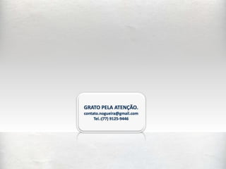 GRATO PELA ATENÇÃO.contato.nogueira@gmail.comTel.:(77) 9125-9446