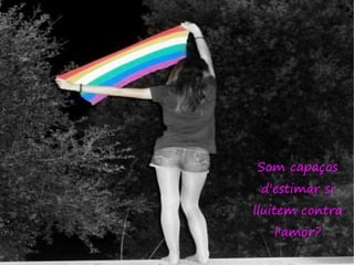 Som capaços
 d'estimar si
lluitem contra
   l'amor?
 