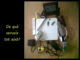 De què
 serveix
tot això?
 