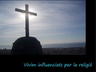 Vivim influenciats per la religió
 