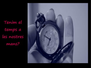 Tenim el
 temps a
les nostres
  mans?
 